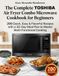 The TOSHIBA The Complete TOSHIBA Air Fryer Combo Microwave Cookbook for Beginners: 200 Quick, Easy & Flavorful Recipes with a 30-Day Meal Plan to Master Multi-Functional Cooking