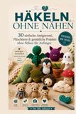 HÄKELN OHNE NÄHEN: 30 einfache Amigurumi, Plüschtiere & gemütliche Projekte ohne Nähen für Anfänger