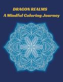 Dragon Realms: A Mindful Coloring Journey for Stress Relief and Relaxation | Unique Dragon-Themed Mandalas for Adults and Teens