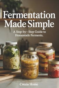 Fermentation Independently Published Fermentation Made Simple: A Step-by-Step Guide to Homemade Ferments