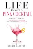 Life Is NOT A Pink Cocktail: A Spiritual Mixology That Disrupts Illusion and Calls You Back to Truth