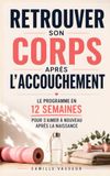 Retrouver Son Corps Après l'Accouchement: Le Programme en 12 Semaines pour se Réapproprier son Corps, Retrouver son Énergie et S’Aimer à Nouveau Après ... | Retrouver son Corps Post Accouchement