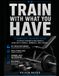 Train With What You Have: A Complete Training Guide to Build Strength and Muscle Using Only a Barbell, Dumbbells, and a Bench