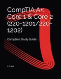 CompTIA A+: Core 1 & Core 2 (220-1201/220-1202): Complete Study Guide
