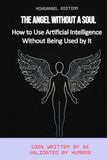 THE ANGEL WITHOUT A SOUL: How to Use Artificial Intelligence Without Being Used by It