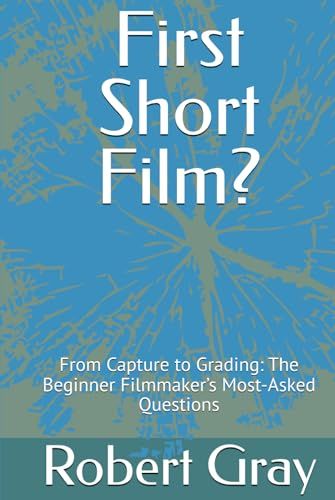First Short Film?: From Capture to Grading: The Beginner Filmmaker’s Most-Asked Questions