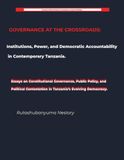 GOVERNANCE AT THE CROSSROADS Institutions, Power, and Democratic Accountability in Contemporary Tanzania