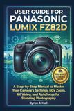 USER Panasonic USER GUIDE FOR PANASONIC LUMIX FZ82D: A Step-by-Step Manual to Master Your Camera's Settings, 60x Zoom, 4K Video, and Autofocus for Stunning Photography