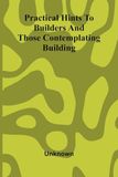 Practical hints to builders and those contemplating building