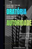 Você Não Tem um Problema de Oratória. Você Tem um Problema de Autoridade: Como sua fala pode conduzir decisões, proteger valor e construir influência real