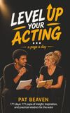 LEVEL UP YOUR ACTING … a page a day: 171 days: 171 pops of insight, inspiration, and practical wisdom for the actor