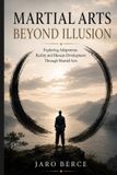 Martial Independently Published Martial Arts Beyond Illusion: Exploring Adaptation, Reality and Human Development Through Martial Arts