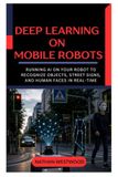 Deep Learning on Mobile Robots: Running AI on Your Robot to Recognize Objects, Street Signs, and Human Faces in Real Time