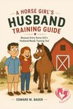 A Horse Girl's Husband Training Guide: Because Every Horse Girl’s Husband Needs Training Too!