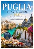 Puglia Travel Guide 2027: Discover the Heel of Italy: Trulli, White Towns, Beaches, Food, Wine and Coastal Adventures