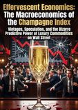 Effervescent Economics: The Macroeconomics of the Champagne Index: Vintages, Speculation, and the Bizarre Predictive Power of Luxury Commodities on Wall Street