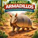All About Armadillos: Fun Facts and Pictures for Curious Kids