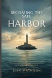 Becoming Safe Harbor Becoming the Safe Harbor: A Parent's Guide to Effectively Dealing With Borderline Personality Traits in Children and Teens