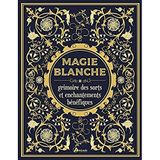 Magie blanche: Grimoire des sorts et enchantements bénéfiques