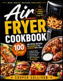 Air Fryer Cookbook: 100 Easy Air Fryer Recipes for Beginners and Advanced Home Cooks | Foolproof Meals, Healthier Favorites, Time-Saving Tips, Cooking Charts, and Crispy Results Every Time
