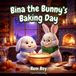 Bina the Bunny s Baking Day: A Grandparents Day Bedtime Story about Baking Cookies, Slow Kitchen Routines, and Intergenerational Family Love (Cozy Bedtime Stories for Toddlers, Ages 3-5)