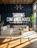 Shipping Container House Coffee Table Book: Exploring Creative Architecture, Sustainable Living, and Modern Homes Built from Containers