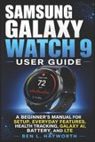 Samsung Galaxy Watch 9 User Guide: A Beginner's Manual For Setup, Everyday Features, Health Tracking, Galaxy AI, Battery, and LTE