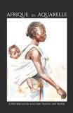 Afrique en Aquarelle: A Watercolor and Ink Travel Art Book