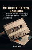 The Cassette Revival Handbook: A DIY Guide to Recording Tapes, Designing J-Cards, and Launching a Micro-Label