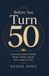 Before You Turn 50: A Practical Guide to Your Health, Money, Career, Relationships, and the Next Decade