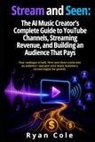 Stream and Seen: The AI Music Creator's Complete Guide to YouTube Channels, Streaming Revenue, and Building an Audience That Pays
