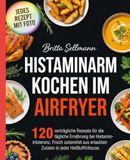 Histaminarm Kochen im Airfryer: 120 verträgliche Rezepte für die tägliche Ernährung bei Histaminintoleranz. Frisch zubereitet aus erlaubten Zutaten in jeder Heißluftfritteuse.