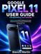 GOOGLE PIXEL 11 USER GUIDE FOR BEGINNERS AND SENIORS