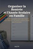 Organiser la Rentrée et l'Année Scolaire en Famille: Le système complet pour une rentrée sans chaos et une année scolaire fluide, du CP au lycée