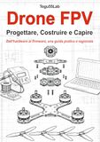 Drone Sandit S.r.l. Drone FPV. Progettare, costruire e capire. Dall'hardware al firmware, una guida pratica e ragionata