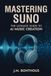MASTERING SUNO: THE ULTIMATE GUIDE TO CREATING AI MUSIC