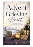 Advent For The Grieving Heart: A 31 Day Devotional of Hope Comfort and Quiet Faith for Those Facing a Hard Christmas