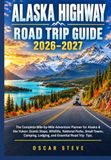 ALASKA HIGHWAY ROAD TRIP GUIDE 2026-2027: The Complete Mile-by-Mile Adventure Planner for Alaska & the Yukon
