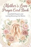 Mother's Love Prayer Lord Book: A Beautiful Mother’s Day Gift of Prayers, Love, Gratitude, and Blessings for the Most Special Woman in Your Life