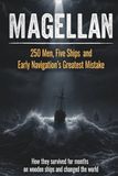 MAGELLAN: 250 Men, Five Ships and Early Navigation's Greatest Mistake