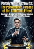 Paralyzed by Crowds: The Performance Paradox of the Audience Effect: Spectators, Arousal, and the Biological Sabotage of Complex Tasks in Social Psychology