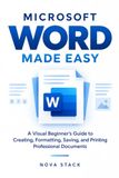 Microsoft Word Made Easy: A Visual Step-by-Step Guide to Microsoft Word 365 & Word 2024 for Beginners: Create, Format, Save, Print, and Share Professional Documents with Confidence