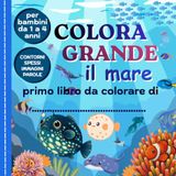 COLORA GRANDE IL MARE: "Piccoli esploratori in spiaggia: prime parole e disegni da colorare per bimbi da 1 a 4 anni"