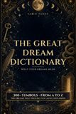 The Great Dream Dictionary: What Your Dreams Mean: Hundreds of Symbols from A to Z to Interpret Your Dreams, Decode Your Nightmares, and Know Yourself Better
