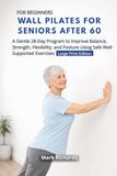 Wall Pilates for Seniors Over 60 For Beginners: A Gentle 28-Day Program to Improve Balance, Strength, Flexibility, and Posture Using Safe Wall-Supported Exercises | Large Print Edition