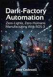 Dark-Factory Automation Zero-Lights, Zero-Humans Manufacturing With ROS 3 Paperback