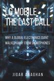 LG Mobile: The Last Call: Why a Global Electronics Giant Walked Away from Smartphones