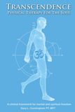 Transcendence Physical Therapy For The Soul: A clinical framework for mental and spiritual freedom