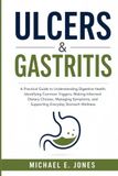 Ulcers & Gastritis: A Practical Guide to Understanding Digestive Health, Identifying Common Triggers, Making Informed Dietary Choices, Managing Symptoms, and Supporting Everyday Stomach Wellness