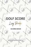 Golf Score Log Book: Scrore Book